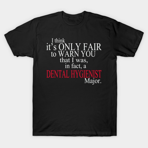 I Think It’s Only Fair To Warn You That I Was, In Fact, A Dental Hygienist Major T-Shirt by delbertjacques
